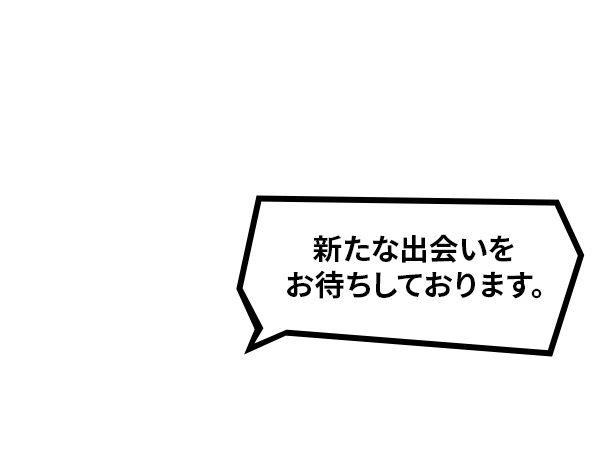 新たな出会いをお待ちしております。