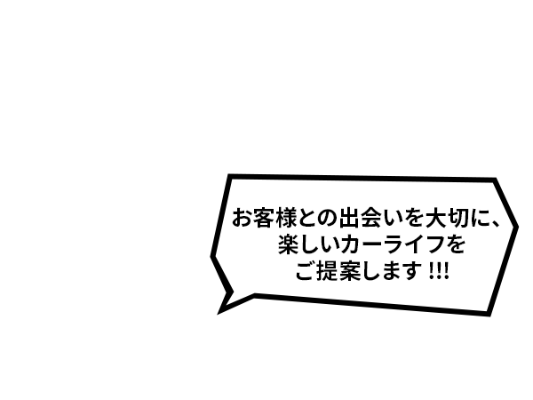 お客様との出会いを大切に、楽しいカーライフをご提案します！！！